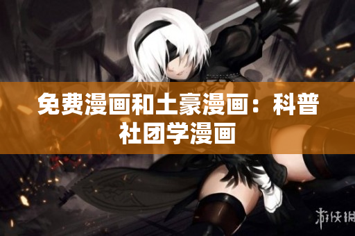 免费漫画和土豪漫画：科普社团学漫画