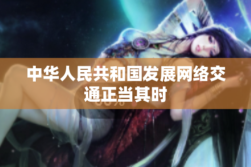 中华人民共和国发展网络交通正当其时