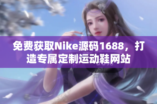 免费获取Nike源码1688，打造专属定制运动鞋网站