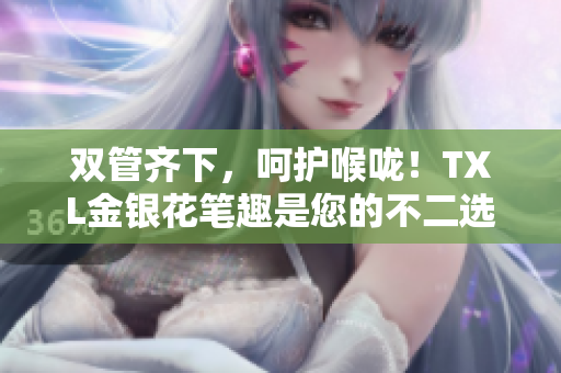 双管齐下，呵护喉咙！TXL金银花笔趣是您的不二选择