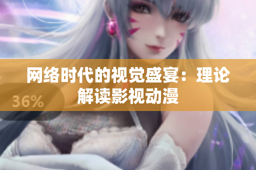 网络时代的视觉盛宴：理论解读影视动漫