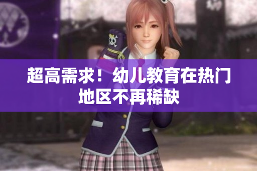 超高需求！幼儿教育在热门地区不再稀缺