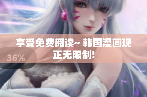 享受免费阅读~ 韩国漫画现正无限制!