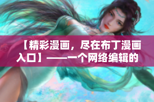 【精彩漫画，尽在布丁漫画入口】——一个网络编辑的专写心得