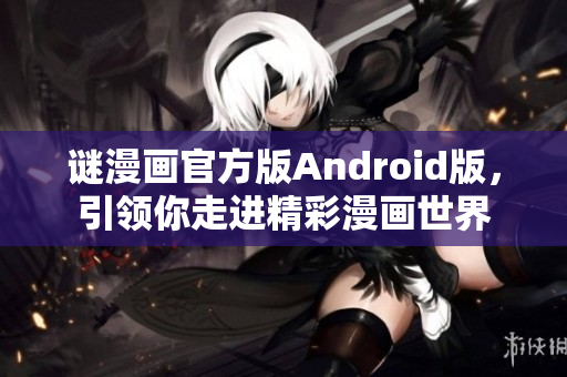 谜漫画官方版Android版，引领你走进精彩漫画世界