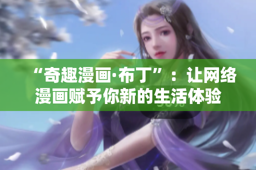 “奇趣漫画·布丁”：让网络漫画赋予你新的生活体验