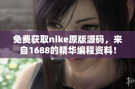 免费获取nike原版源码，来自1688的精华编程资料！