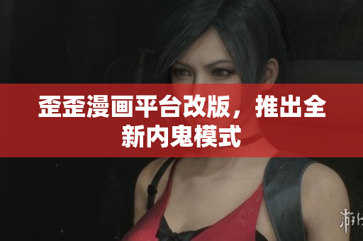 歪歪漫画平台改版，推出全新内鬼模式