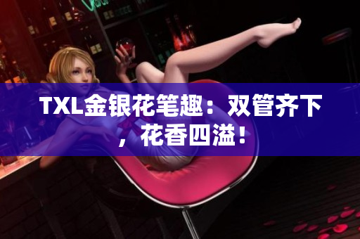 TXL金银花笔趣：双管齐下，花香四溢！