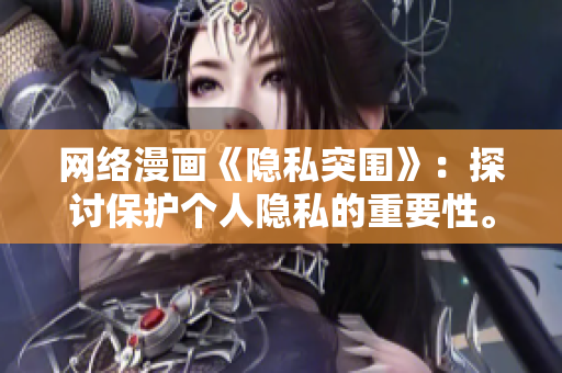 网络漫画《隐私突围》：探讨保护个人隐私的重要性。