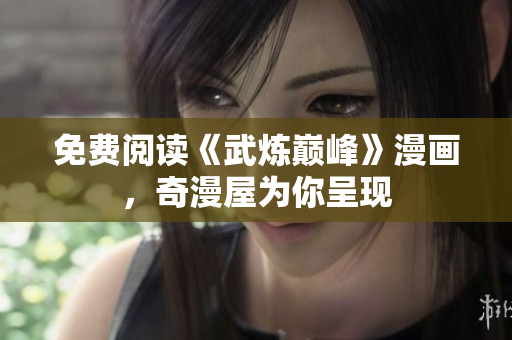免费阅读《武炼巅峰》漫画，奇漫屋为你呈现