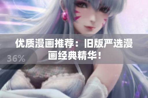 优质漫画推荐：旧版严选漫画经典精华！