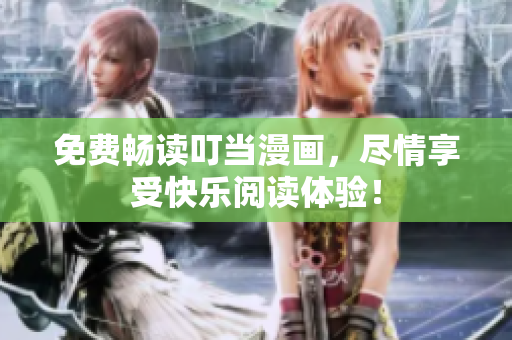 免费畅读叮当漫画，尽情享受快乐阅读体验！