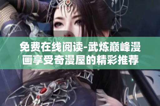 免费在线阅读-武炼巅峰漫画享受奇漫屋的精彩推荐