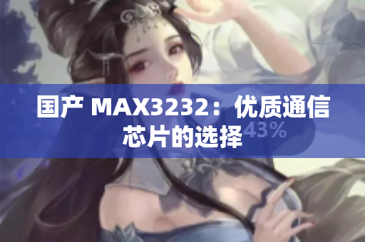 国产 MAX3232：优质通信芯片的选择