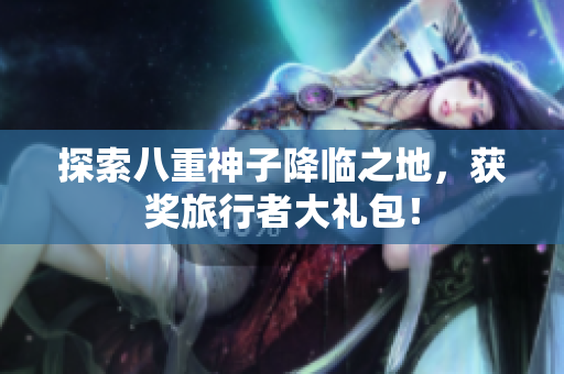 探索八重神子降临之地，获奖旅行者大礼包！