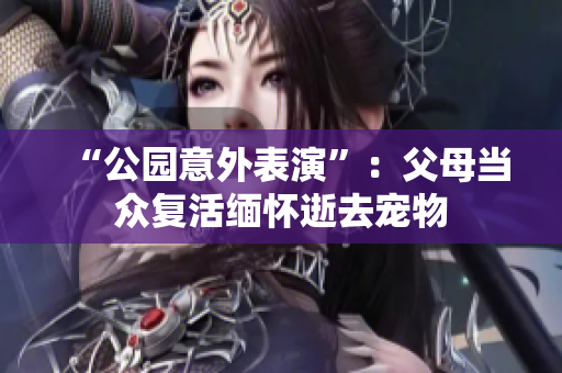 “公园意外表演”：父母当众复活缅怀逝去宠物