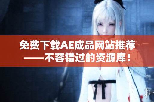 免费下载AE成品网站推荐——不容错过的资源库！