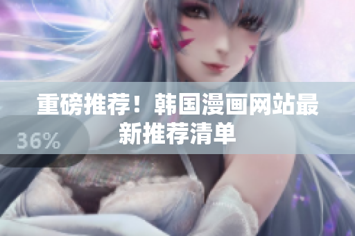 重磅推荐！韩国漫画网站最新推荐清单