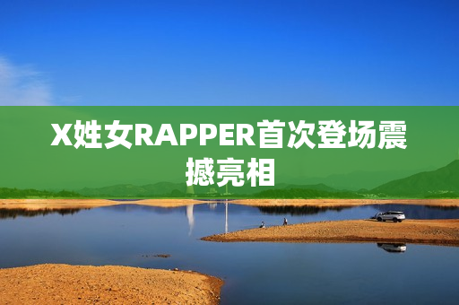 X姓女RAPPER首次登场震撼亮相