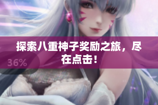 探索八重神子奖励之旅，尽在点击！