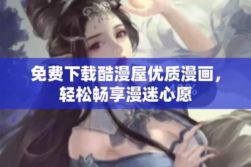 免费下载酷漫屋优质漫画，轻松畅享漫迷心愿