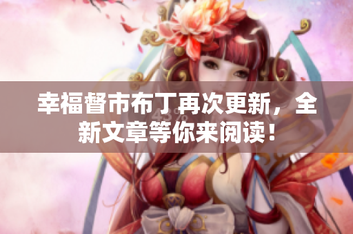 幸福督市布丁再次更新，全新文章等你来阅读！