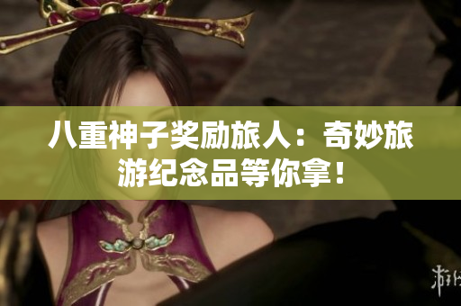 八重神子奖励旅人：奇妙旅游纪念品等你拿！