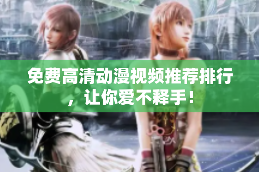 免费高清动漫视频推荐排行，让你爱不释手！