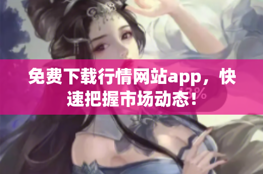 免费下载行情网站app，快速把握市场动态！