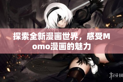 探索全新漫画世界，感受Momo漫画的魅力