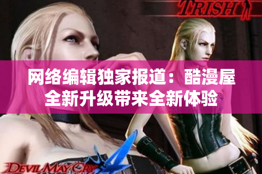 网络编辑独家报道：酷漫屋全新升级带来全新体验