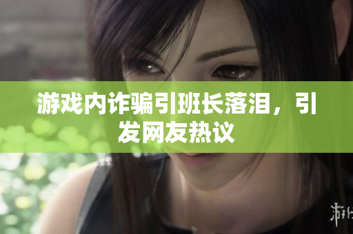 游戏内诈骗引班长落泪，引发网友热议