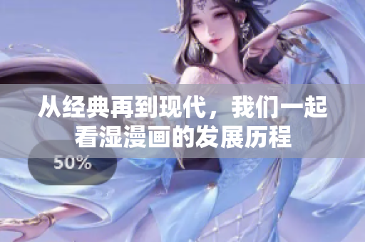 从经典再到现代，我们一起看湿漫画的发展历程
