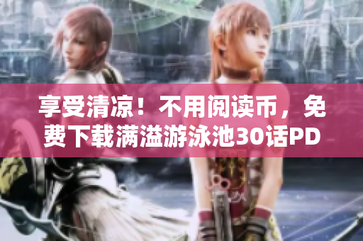 享受清凉！不用阅读币，免费下载满溢游泳池30话PDF
