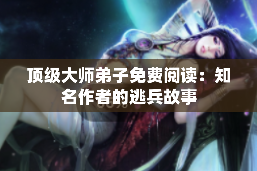 顶级大师弟子免费阅读：知名作者的逃兵故事