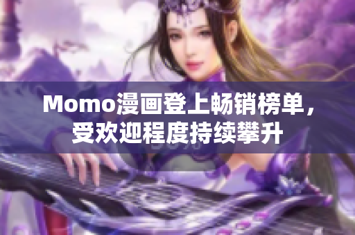 Momo漫画登上畅销榜单，受欢迎程度持续攀升