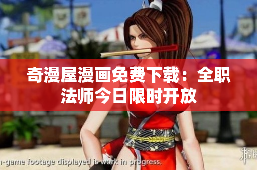 奇漫屋漫画免费下载：全职法师今日限时开放