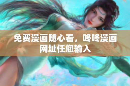 免费漫画随心看，咚咚漫画网址任您输入