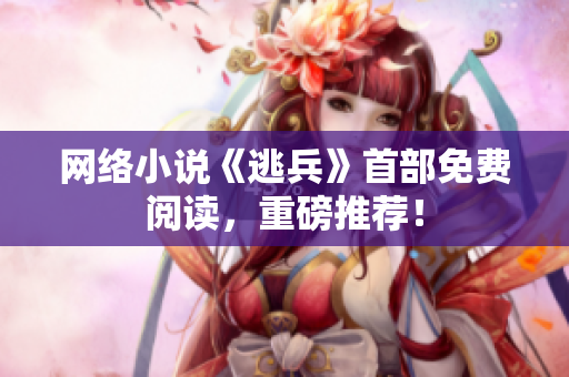 网络小说《逃兵》首部免费阅读，重磅推荐！