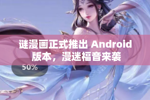 谜漫画正式推出 Android 版本，漫迷福音来袭