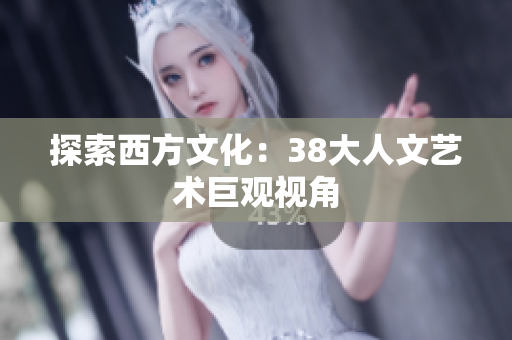 探索西方文化：38大人文艺术巨观视角
