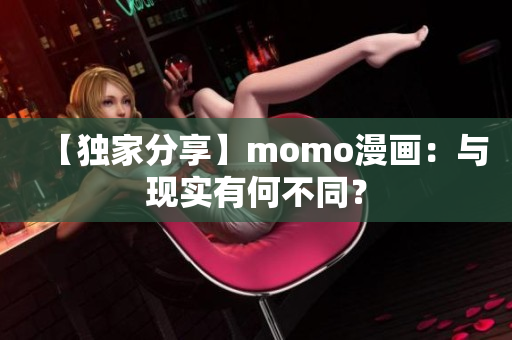 【独家分享】momo漫画：与现实有何不同？