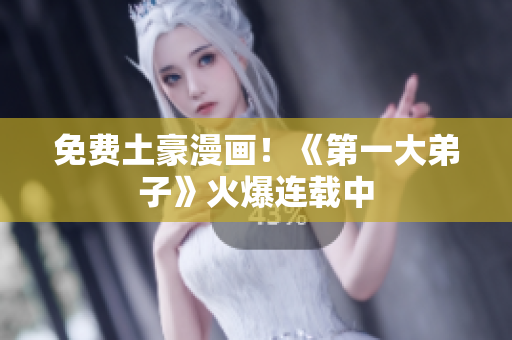 免费土豪漫画！《第一大弟子》火爆连载中