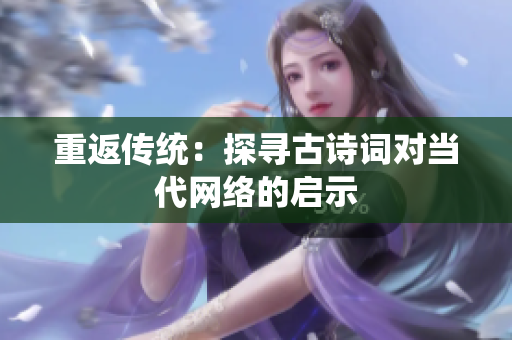 重返传统：探寻古诗词对当代网络的启示