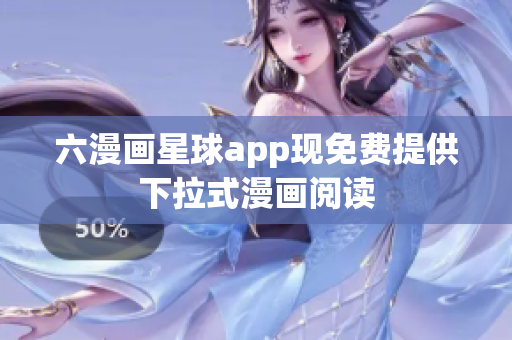 六漫画星球app现免费提供下拉式漫画阅读