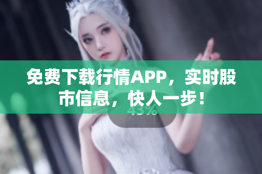 免费下载行情APP，实时股市信息，快人一步！