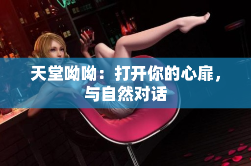 天堂呦呦：打开你的心扉，与自然对话