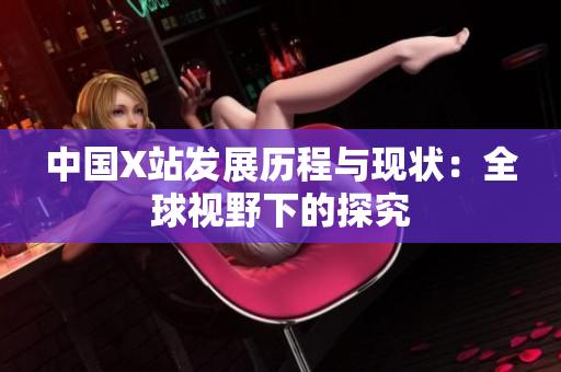 中国X站发展历程与现状：全球视野下的探究