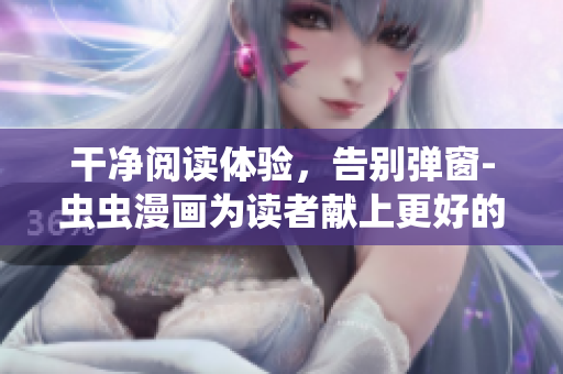 干净阅读体验，告别弹窗-虫虫漫画为读者献上更好的阅读环境